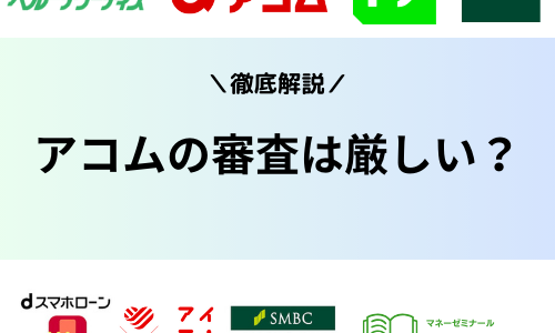 アコムの審査は厳しい？甘い？審査落ちの理由や審査基準、審査時間について解説！